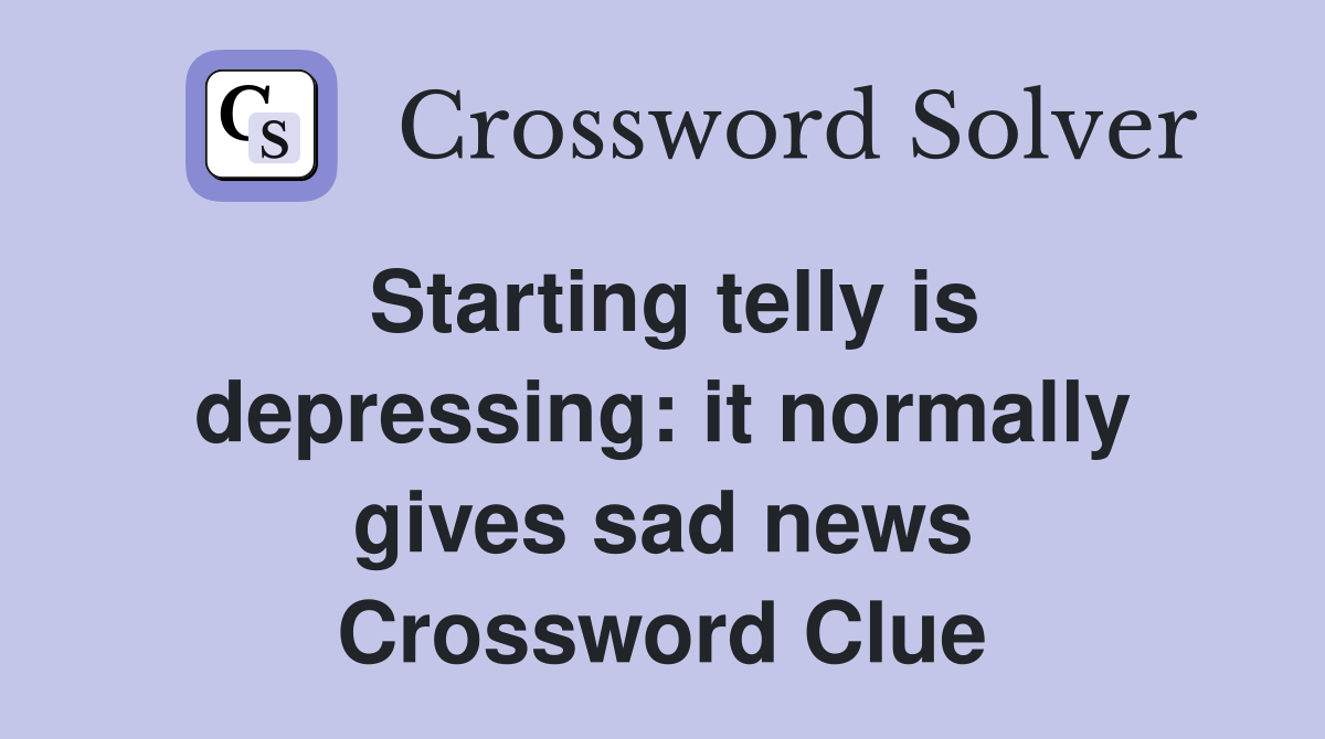 Starting telly is depressing it normally gives sad news Crossword
